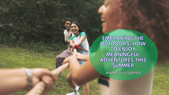 Embracing the Outdoors: How to Enjoy Meaningful Adventures This Summer